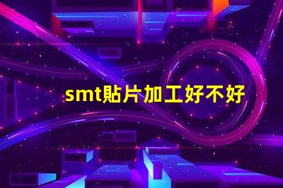 smt貼片加工好不好做揭秘SMT貼片加工的真實挑戰與機會