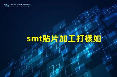 smt貼片加工打樣如何快速獲得高質量樣品