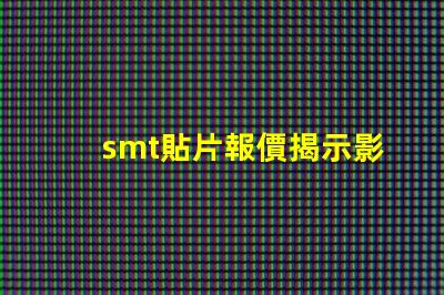 smt貼片報價揭示影響成本的關鍵因素