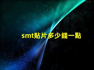smt貼片多少錢一點探索SMT貼片成本的影響因素