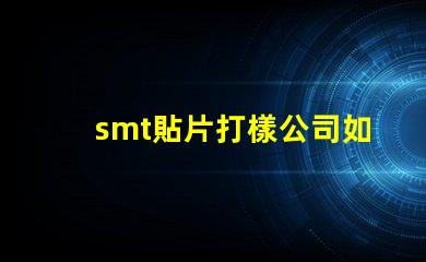 smt貼片打樣公司如何選擇優質的服務提供商