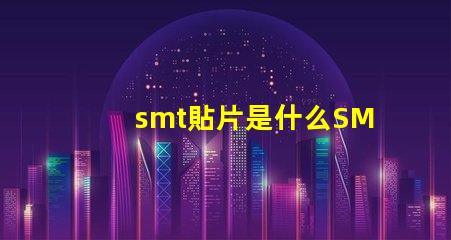 smt貼片是什么SMT貼片技術的深度解析