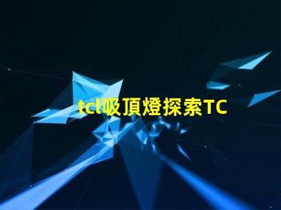 tcl吸頂燈探索TCL吸頂燈的獨特設計與性能優勢