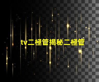 tv二極管揭秘二極管在電視技術中的關鍵作用