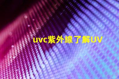 uvc紫外線了解UVC紫外線的消毒與安全性