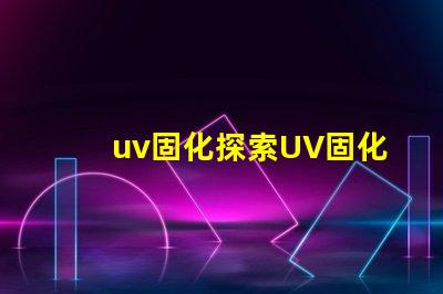 uv固化探索UV固化技術的未來潛力