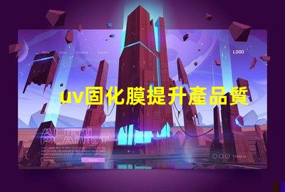 uv固化膜提升產品質量的關鍵技術是什么