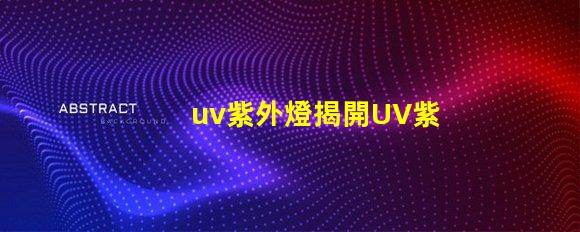 uv紫外燈揭開UV紫外燈的神秘面紗,你準備好了嗎
