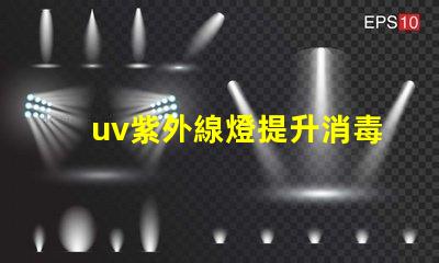 uv紫外線燈提升消毒效率的最佳選擇