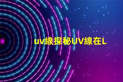 uv線探秘UV線在LED光源中的應用價值