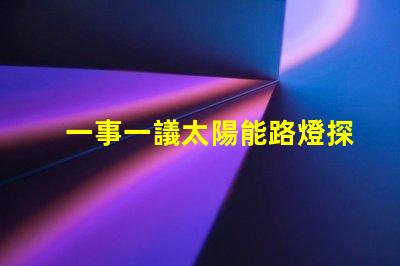 一事一議太陽能路燈探討太陽能路燈的創新與應用