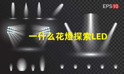一什么花燈探索LED花燈的神秘魅力