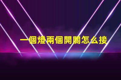 一個燈兩個開關怎么接解析雙控燈光接線的最佳方案