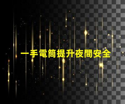 一手電筒提升夜間安全的必備工具