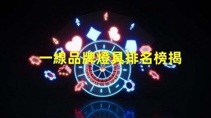 一線品牌燈具排名榜揭秘行業頂尖品牌的秘密