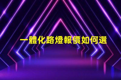 一體化路燈報價如何選擇最具性價比的產品