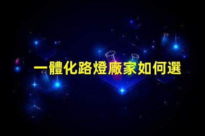 一體化路燈廠家如何選擇高效能廠家