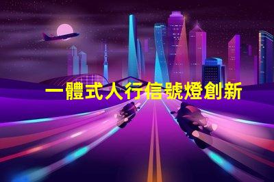 一體式人行信號燈創新設計提升交通安全性