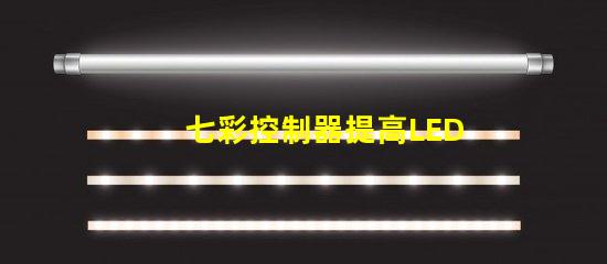 七彩控制器提高LED燈光效果的關鍵設備嗎