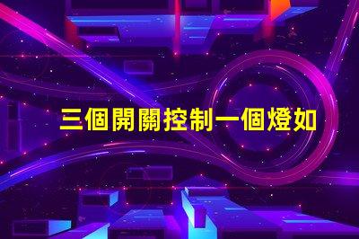 三個開關控制一個燈如何實現簡單有效的多點控制方案