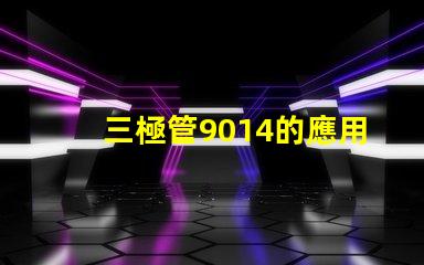 三極管9014的應用潛力有多大深度解析9014在電路中的重要性