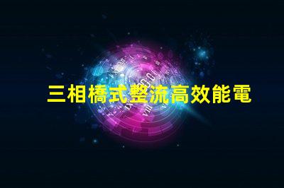 三相橋式整流高效能電源解決方案的秘密