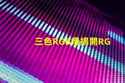 三色RGB燈揭開RGB燈的色彩秘密,你準備好了嗎