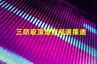 三防吸頂燈如何選擇適合您需求的三防吸頂燈