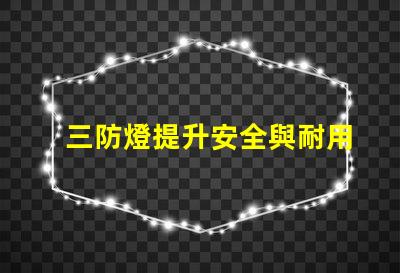 三防燈提升安全與耐用性的理想選擇