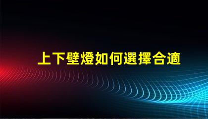上下壁燈如何選擇合適的上下壁燈提升空間氛圍