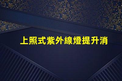 上照式紫外線燈提升消毒效率的解決方案,你準備好了嗎