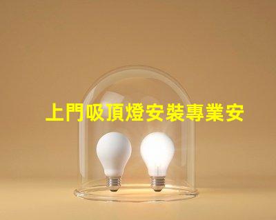 上門吸頂燈安裝專業安裝服務,解決您的照明困擾嗎