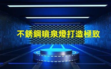 不銹鋼噴泉燈打造極致照明效果的水景藝術