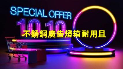 不銹鋼廣告燈箱耐用且吸引眼球的商業宣傳工具