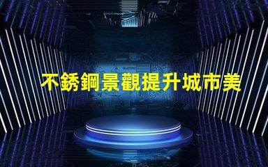不銹鋼景觀提升城市美感的靈活設計