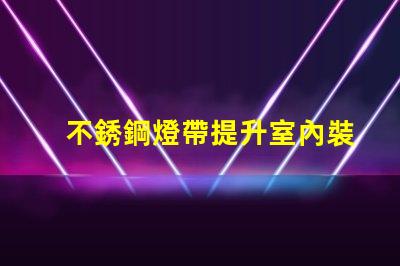 不銹鋼燈帶提升室內裝飾的必備選擇嗎
