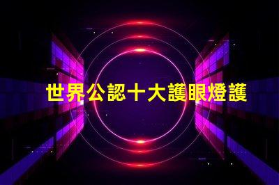 世界公認十大護眼燈護眼燈技術與市場趨勢揭秘
