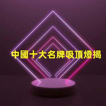 中國十大名牌吸頂燈揭示市場領先者的秘密
