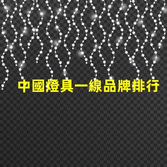 中國燈具一線品牌排行前十名揭示行業領軍者的選擇