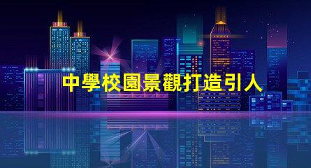中學校園景觀打造引人入勝的學習環境