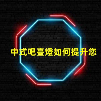 中式吧臺燈如何提升您的空間氛圍與品位