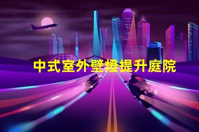 中式室外壁燈提升庭院氛圍的理想選擇嗎