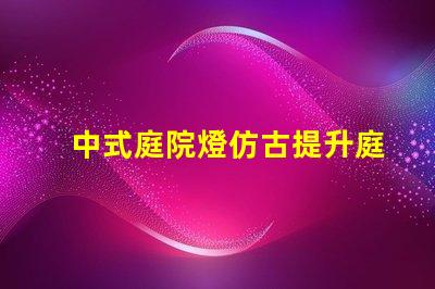 中式庭院燈仿古提升庭院美感的絕佳選擇嗎