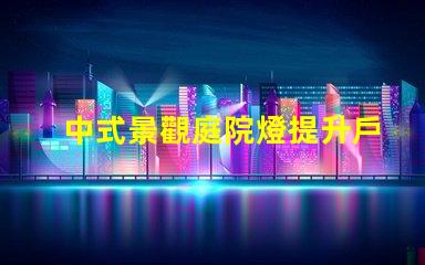 中式景觀庭院燈提升戶外美感的設計選擇
