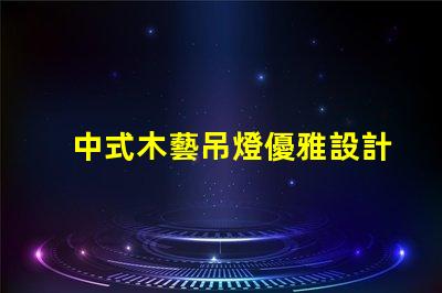 中式木藝吊燈優雅設計與現代科技的完美結合