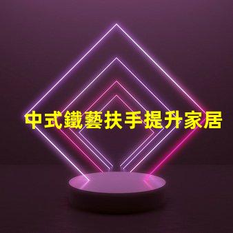 中式鐵藝扶手提升家居美感的絕佳選擇嗎