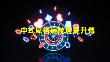 中式風格庭院燈提升傳統魅力的照明選擇