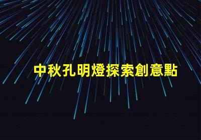 中秋孔明燈探索創意點亮節日氛圍的方法