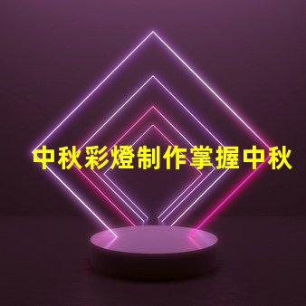 中秋彩燈制作掌握中秋節彩燈DIY技巧