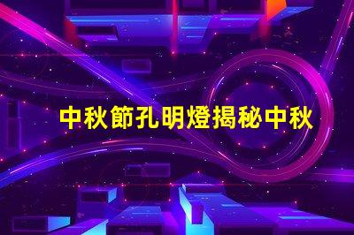 中秋節孔明燈揭秘中秋節孔明燈的文化意義